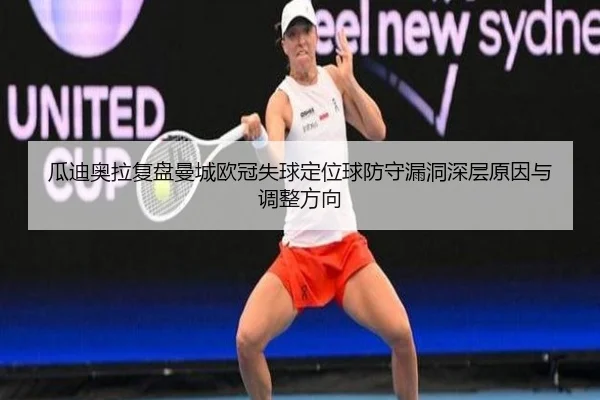 瓜迪奥拉复盘曼城欧冠失球定位球防守漏洞深层原因与调整方向
