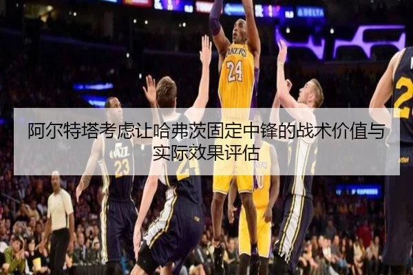 阿尔特塔考虑让哈弗茨固定中锋的战术价值与实际效果评估