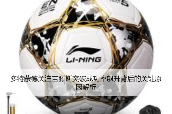 多特蒙德关注吉滕斯突破成功率飙升背后的关键原因解析 | cc7c7.app
