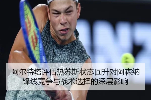 阿尔特塔评估热苏斯状态回升对阿森纳锋线竞争与战术选择的深层影响