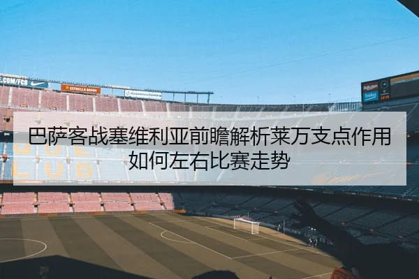 巴萨客战塞维利亚前瞻解析莱万支点作用如何左右比赛走势 | c7c7